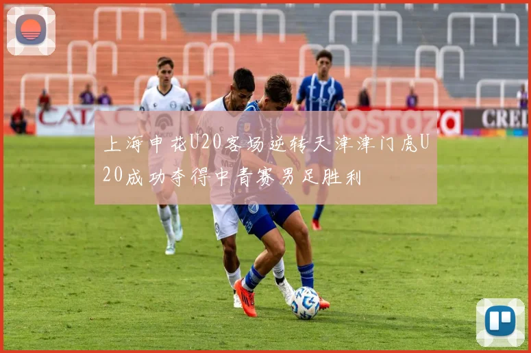 上海申花U20客场逆转天津津门虎U20成功夺得中青赛男足胜利