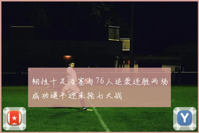 韧性十足活塞与76人逆袭连胜两场成功逼平迎来抢七大战