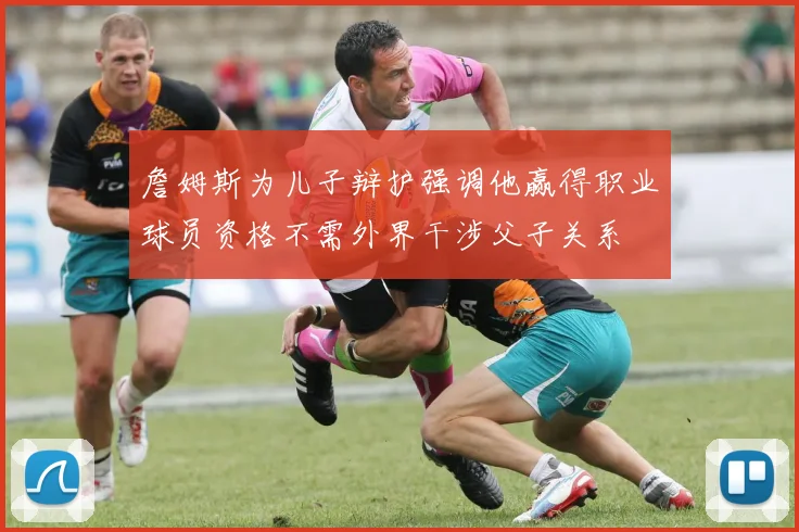 詹姆斯为儿子辩护强调他赢得职业球员资格不需外界干涉父子关系