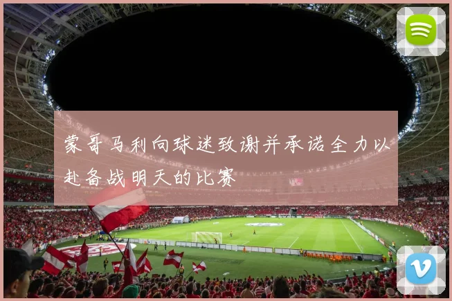 蒙哥马利向球迷致谢并承诺全力以赴备战明天的比赛