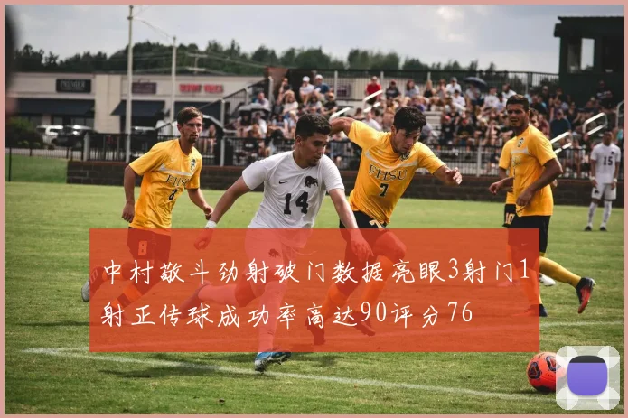 中村敬斗劲射破门数据亮眼3射门1射正传球成功率高达90评分76