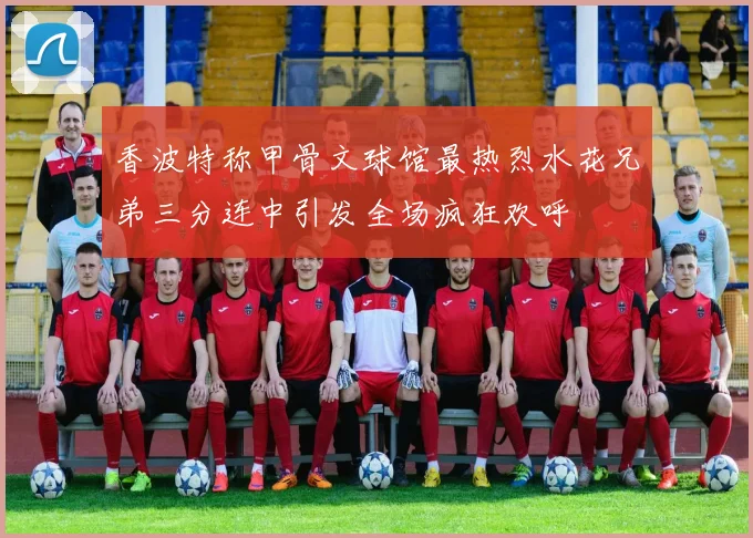 香波特称甲骨文球馆最热烈水花兄弟三分连中引发全场疯狂欢呼