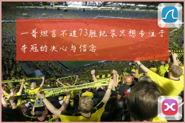 一哥坦言不追73胜纪录只想专注于夺冠的决心与信念