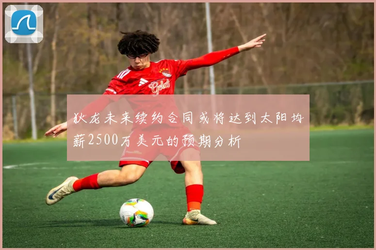 狄龙未来续约合同或将达到太阳均薪2500万美元的预期分析