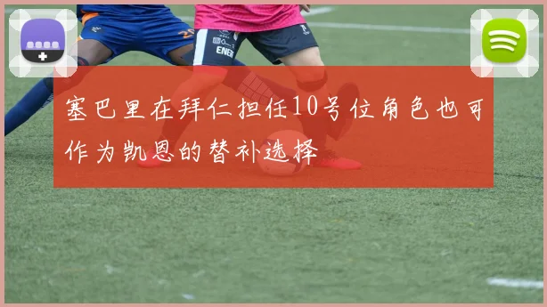 塞巴里在拜仁担任10号位角色也可作为凯恩的替补选择