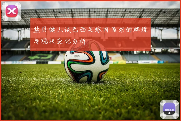 盐贝健人谈巴西足球内马尔的辉煌与现状变化分析