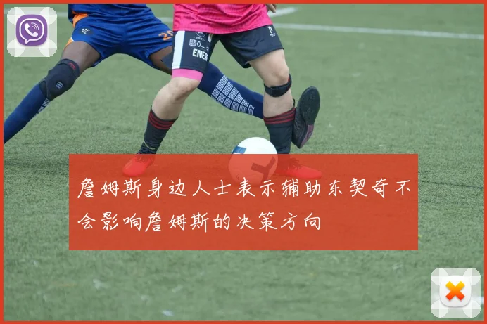 詹姆斯身边人士表示辅助东契奇不会影响詹姆斯的决策方向